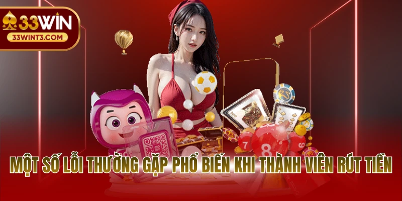 Rút tiền 33WIN 3 Một số lỗi thường gặp phổ biến khi thành viên rút tiền